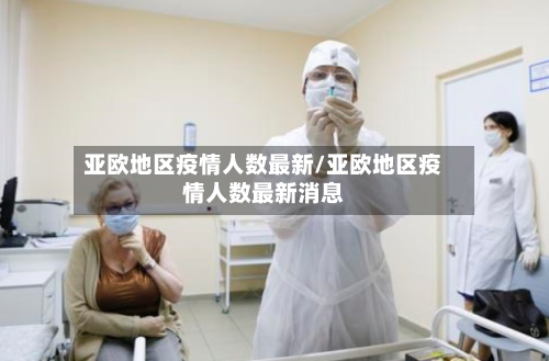 亚欧地区疫情人数最新/亚欧地区疫情人数最新消息-第1张图片