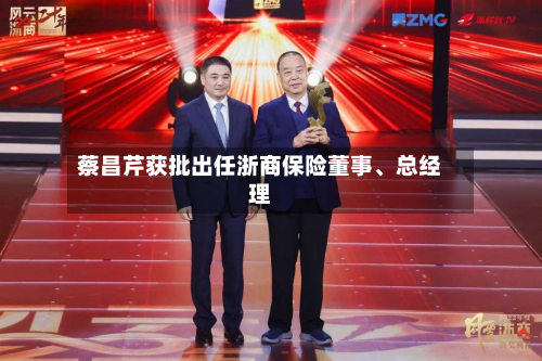 蔡昌芹获批出任浙商保险董事	、总经理-第2张图片