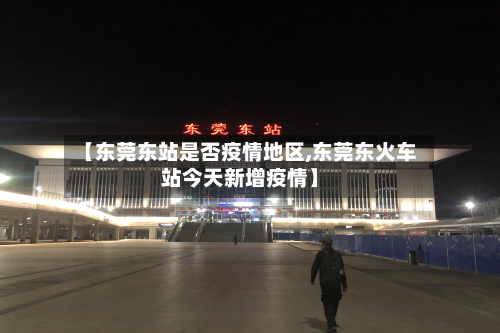 【东莞东站是否疫情地区,东莞东火车站今天新增疫情】-第1张图片