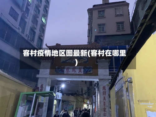 客村疫情地区图最新(客村在哪里)-第1张图片