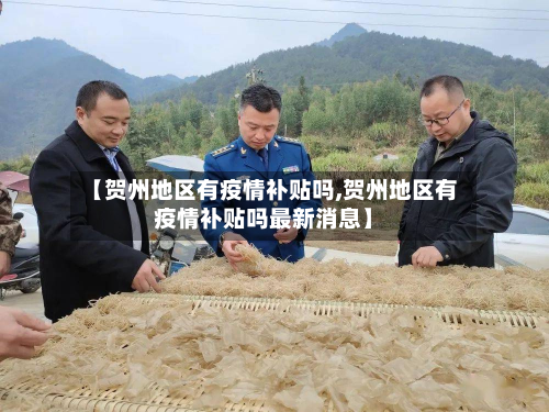 【贺州地区有疫情补贴吗,贺州地区有疫情补贴吗最新消息】-第1张图片