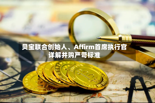 贝宝联合创始人、Affirm首席执行官详解并购严苛标准-第2张图片