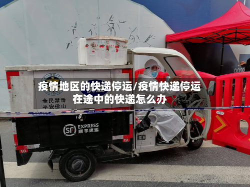 疫情地区的快递停运/疫情快递停运在途中的快递怎么办-第1张图片