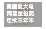 美国更大电网容量拍卖连续三年未达供电目标