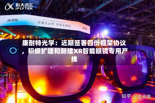 康耐特光学：近期签署四份框架协议，积极扩建和新建XR智能眼镜专用产线-第2张图片