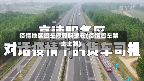 疫情地区货车停靠吗现在(疫情货车禁止上路)-第1张图片