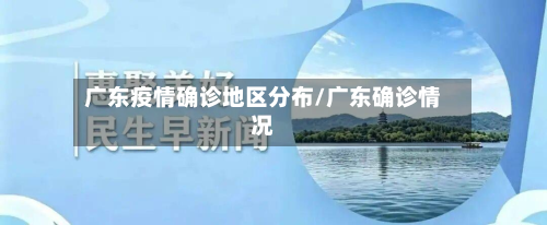 广东疫情确诊地区分布/广东确诊情况-第1张图片