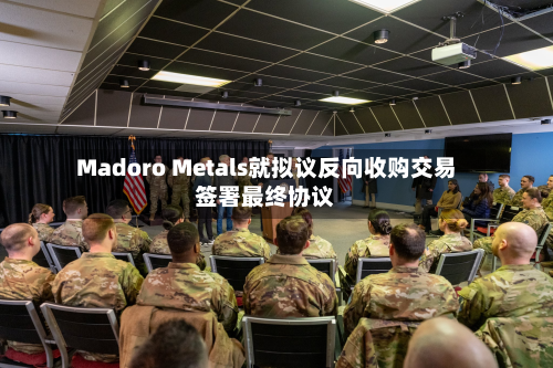 Madoro Metals就拟议反向收购交易签署最终协议-第1张图片