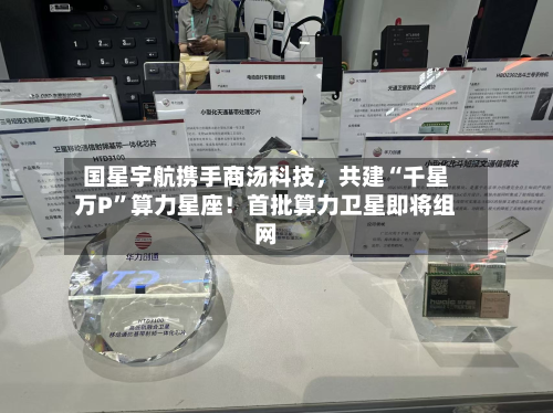 国星宇航携手商汤科技	，共建“千星万P”算力星座！首批算力卫星即将组网-第2张图片