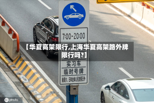 【华夏高架限行,上海华夏高架路外牌限行吗?】-第1张图片