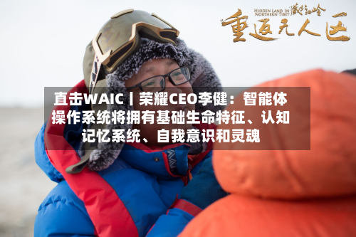 直击WAIC丨荣耀CEO李健：智能体操作系统将拥有基础生命特征、认知记忆系统、自我意识和灵魂-第2张图片