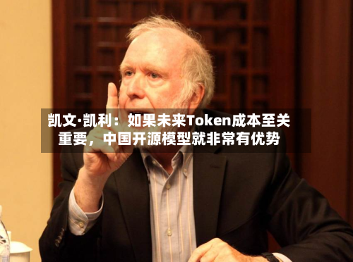 凯文·凯利：如果未来Token成本至关重要	，中国开源模型就非常有优势-第3张图片