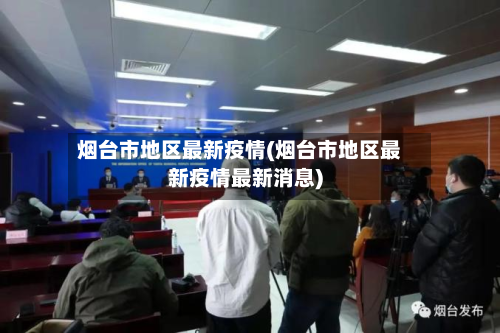 烟台市地区最新疫情(烟台市地区最新疫情最新消息)-第1张图片