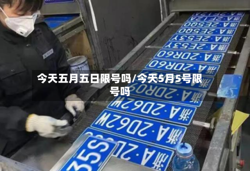 今天五月五日限号吗/今天5月5号限号吗-第1张图片