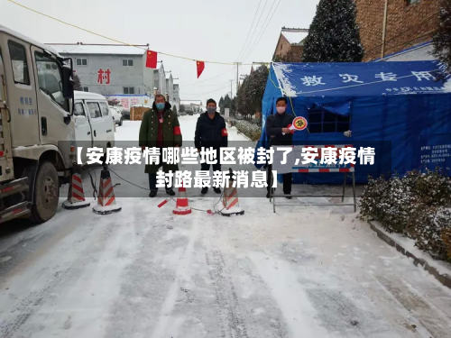 【安康疫情哪些地区被封了,安康疫情封路最新消息】-第1张图片