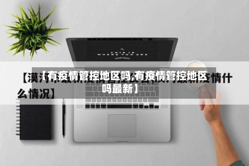 【有疫情管控地区吗,有疫情管控地区吗最新】-第1张图片