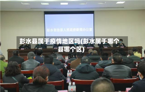 彭水县属于疫情地区吗(彭水属于哪个县哪个区)-第1张图片