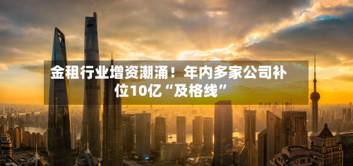 金租行业增资潮涌！年内多家公司补位10亿“及格线”-第3张图片