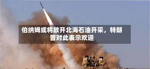 伯纳姆或将放开北海石油开采	，特朗普对此表示欢迎-第2张图片