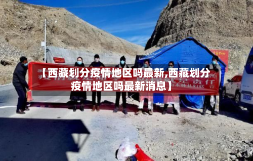 【西藏划分疫情地区吗最新,西藏划分疫情地区吗最新消息】-第1张图片