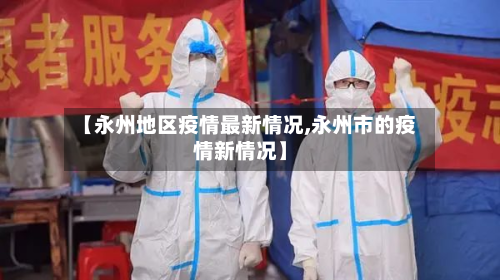 【永州地区疫情最新情况,永州市的疫情新情况】-第1张图片
