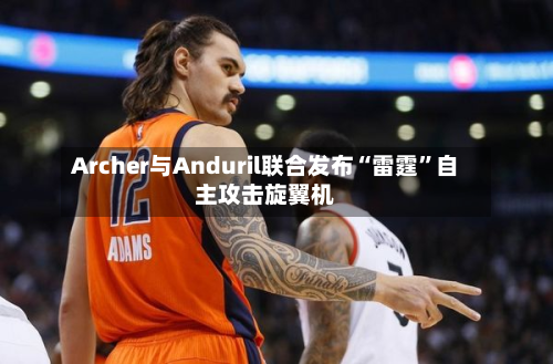 Archer与Anduril联合发布“雷霆	”自主攻击旋翼机-第3张图片