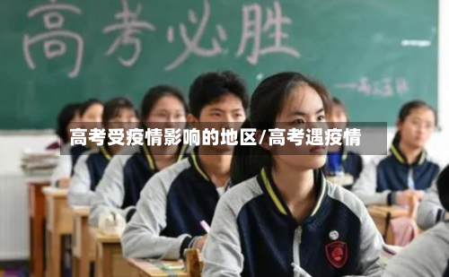 高考受疫情影响的地区/高考遇疫情-第1张图片