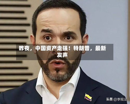 昨夜	，中国资产走强！特朗普，最新发声-第2张图片