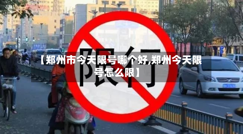 【郑州市今天限号哪个好,郑州今天限号怎么限】-第1张图片