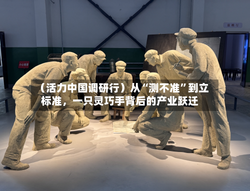 （活力中国调研行）从“测不准”到立标准	，一只灵巧手背后的产业跃迁-第2张图片