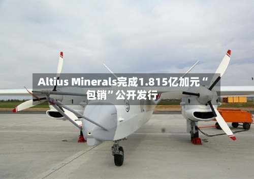 Altius Minerals完成1.815亿加元“包销	”公开发行-第3张图片