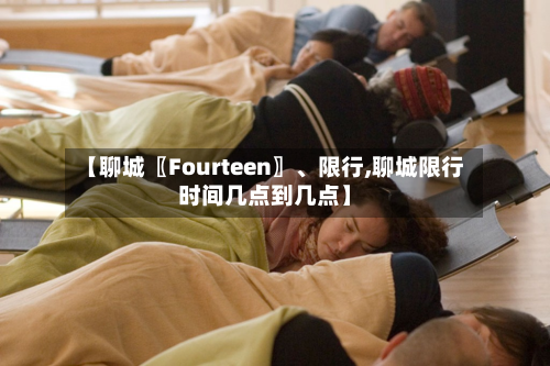 【聊城〖Fourteen〗、限行,聊城限行时间几点到几点】-第3张图片