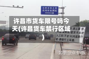 许昌市货车限号吗今天(许昌货车禁行区域)-第1张图片