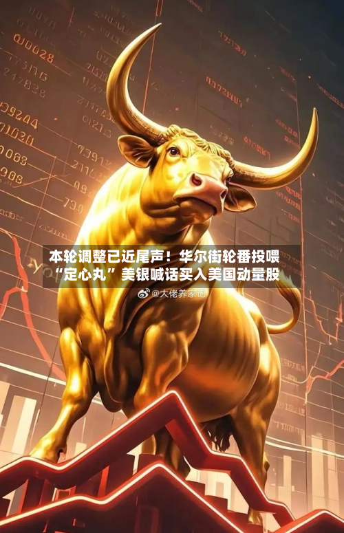 本轮调整已近尾声！华尔街轮番投喂“定心丸” 美银喊话买入美国动量股-第2张图片