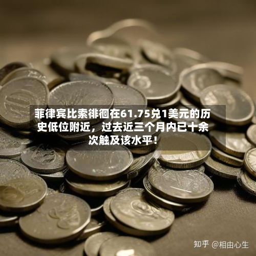 菲律宾比索徘徊在61.75兑1美元的历史低位附近，过去近三个月内已十余次触及该水平！-第1张图片