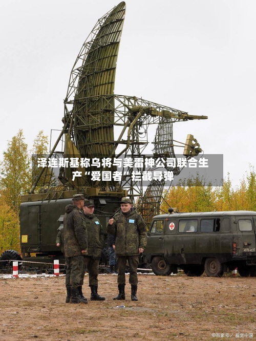 泽连斯基称乌将与美雷神公司联合生产“爱国者	”拦截导弹-第3张图片