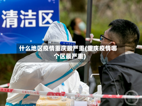 什么地区疫情重庆最严重(重庆疫情哪个区最严重)-第1张图片