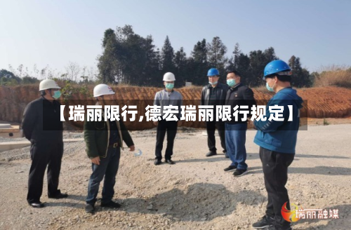 【瑞丽限行,德宏瑞丽限行规定】-第1张图片