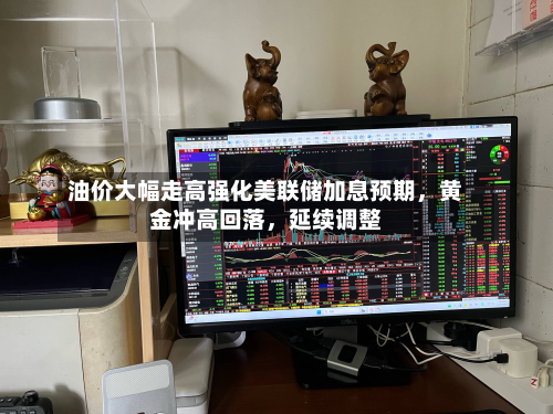 油价大幅走高强化美联储加息预期，黄金冲高回落，延续调整-第1张图片