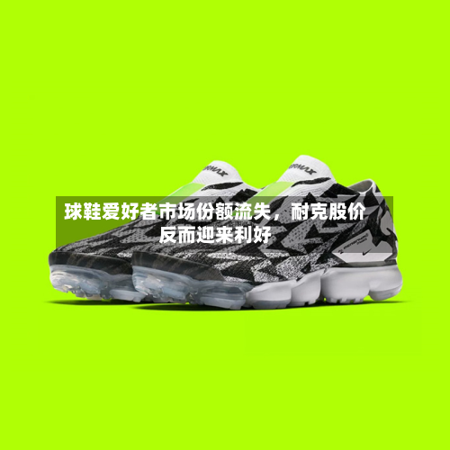 球鞋爱好者市场份额流失，耐克股价反而迎来利好-第3张图片