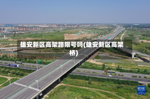 雄安新区高架路限号吗(雄安新区高架桥)-第1张图片