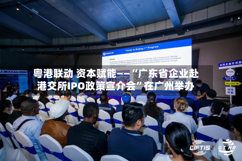 粤港联动 资本赋能——“广东省企业赴港交所IPO政策宣介会	”在广州举办-第3张图片