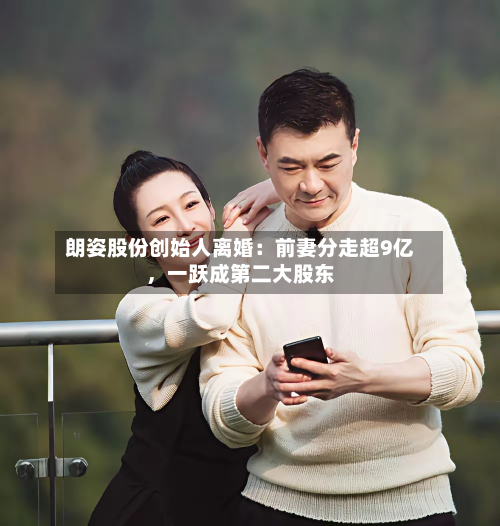 朗姿股份创始人离婚：前妻分走超9亿，一跃成第二大股东-第2张图片