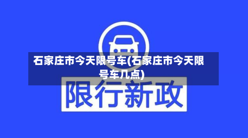 石家庄市今天限号车(石家庄市今天限号车几点)-第1张图片