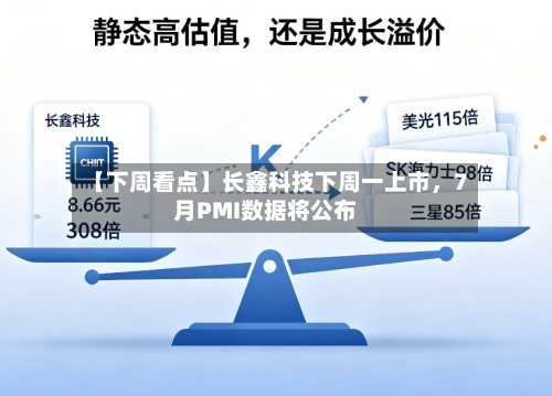 【下周看点】长鑫科技下周一上市，7月PMI数据将公布-第3张图片