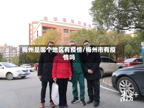 梅州是哪个地区有疫情/梅州市有疫情吗-第1张图片