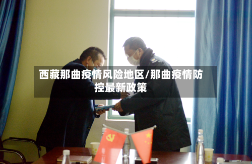 西藏那曲疫情风险地区/那曲疫情防控最新政策-第1张图片