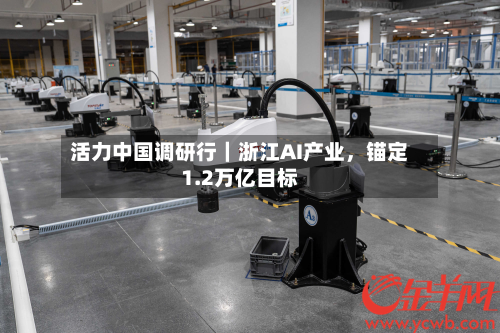 活力中国调研行｜浙江AI产业	，锚定1.2万亿目标-第2张图片