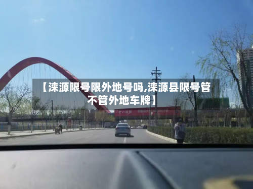 【涞源限号限外地号吗,涞源县限号管不管外地车牌】-第1张图片
