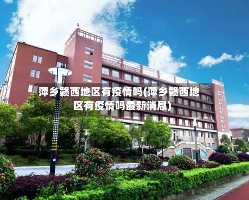 萍乡赣西地区有疫情吗(萍乡赣西地区有疫情吗最新消息)-第1张图片